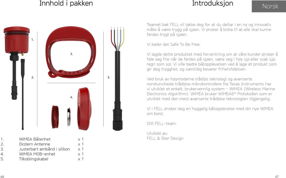 Vi ville bedre båtopplevelsen ved å lage et produkt som gir deg trygghet, og samtidig bevarer frihetsfølelsen. 2. 4. 5.