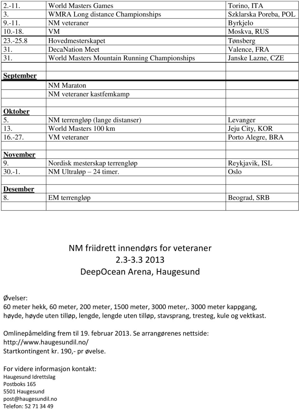 World Masters 100 km Jeju City, KOR 16.-27. VM veteraner Porto Alegre, BRA November 9. Nordisk mesterskap terrengløp Reykjavik, ISL 30.-1. NM Ultraløp 24 timer. Oslo Desember 8.