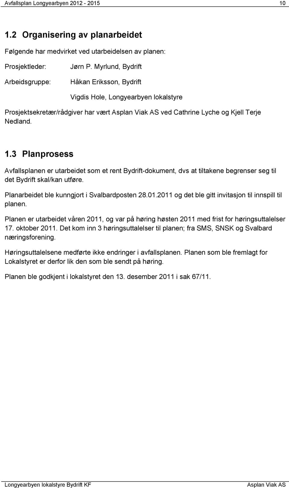 3 Planprosess Avfallsplanen er utarbeidet som et rent Bydrift-dokument, dvs at tiltakene begrenser seg til det Bydrift skal/kan utføre. Planarbeidet ble kunngjort i Svalbardposten 28.01.