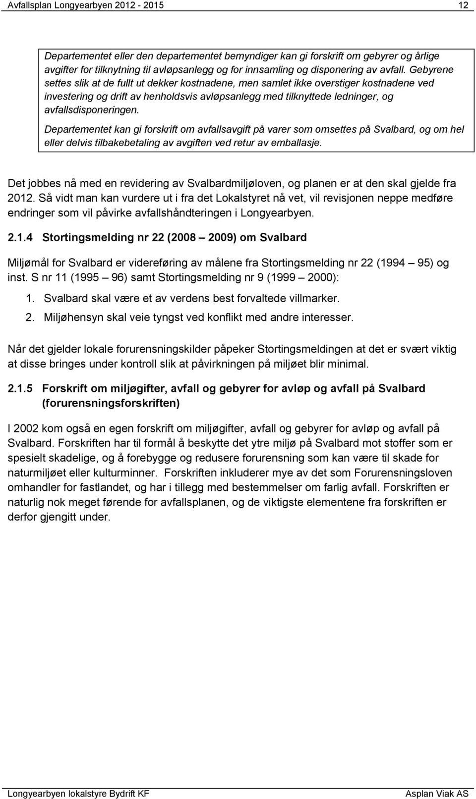 Gebyrene settes slik at de fullt ut dekker kostnadene, men samlet ikke overstiger kostnadene ved investering og drift av henholdsvis avløpsanlegg med tilknyttede ledninger, og avfallsdisponeringen.