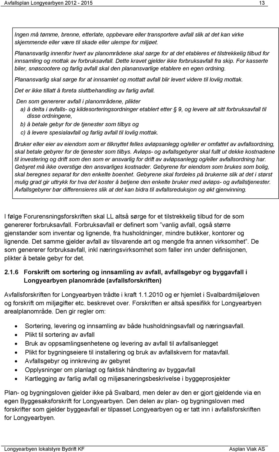 For kasserte biler, snøscootere og farlig avfall skal den planansvarlige etablere en egen ordning. Planansvarlig skal sørge for at innsamlet og mottatt avfall blir levert videre til lovlig mottak.