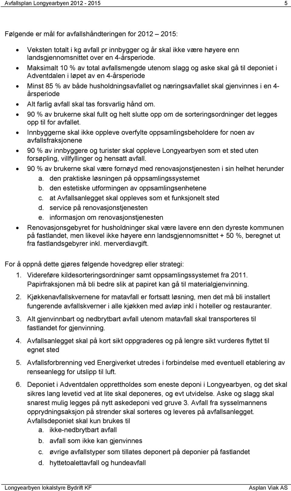 Maksimalt 10 % av total avfallsmengde utenom slagg og aske skal gå til deponiet i Adventdalen i løpet av en 4-årsperiode Minst 85 % av både husholdningsavfallet og næringsavfallet skal gjenvinnes i