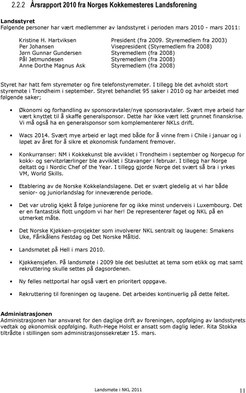 Styremedlem fra 2003) Per Johansen Visepresident (Styremedlem fra 2008) Jørn Gunnar Gundersen Styremedlem (fra 2008) Pål Jetmundesen Styremedlem (fra 2008) Anne Dorthe Magnus Ask Styremedlem (fra