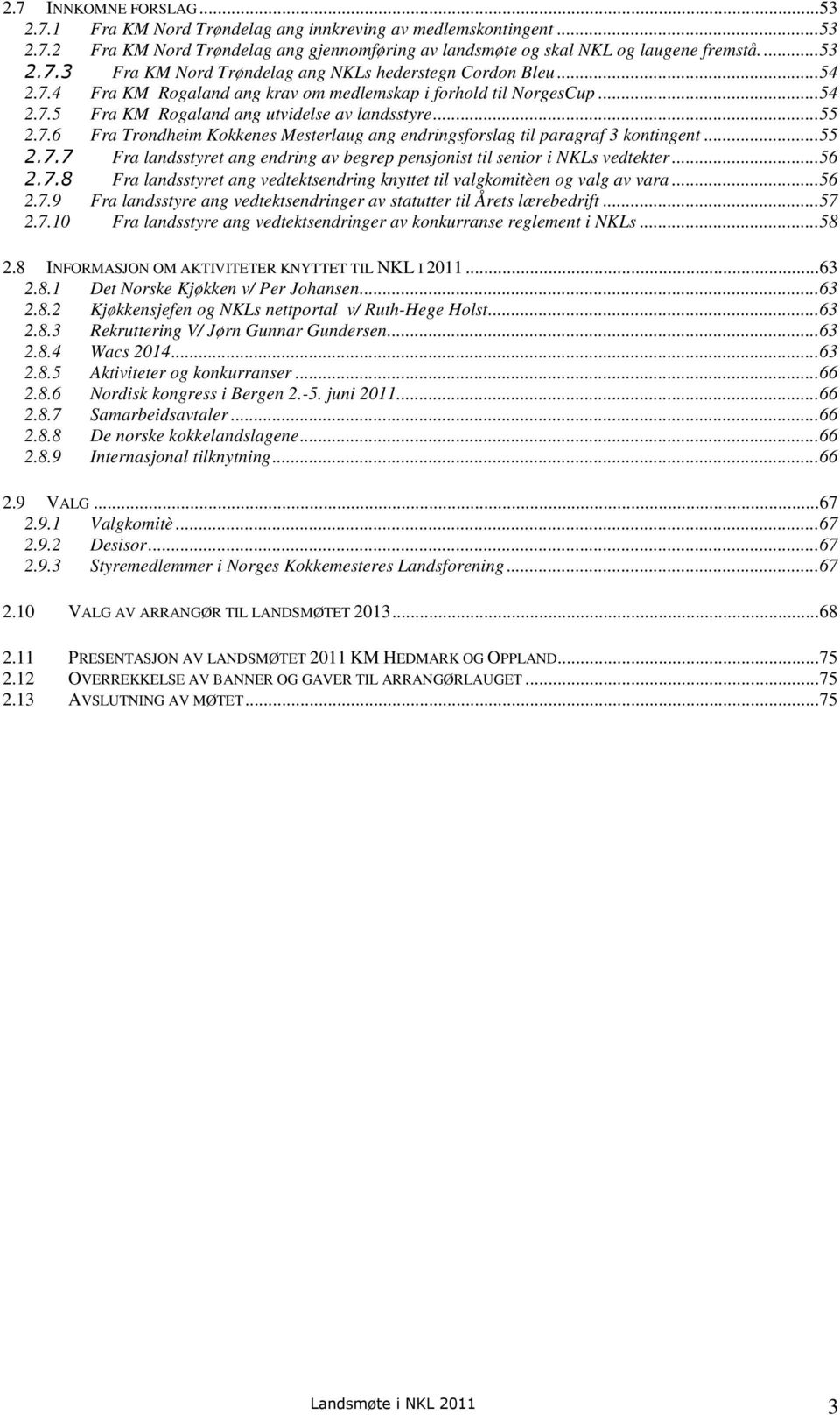 .. 55 2.7.7 Fra landsstyret ang endring av begrep pensjonist til senior i NKLs vedtekter... 56 2.7.8 Fra landsstyret ang vedtektsendring knyttet til valgkomitèen og valg av vara... 56 2.7.9 Fra landsstyre ang vedtektsendringer av statutter til Årets lærebedrift.