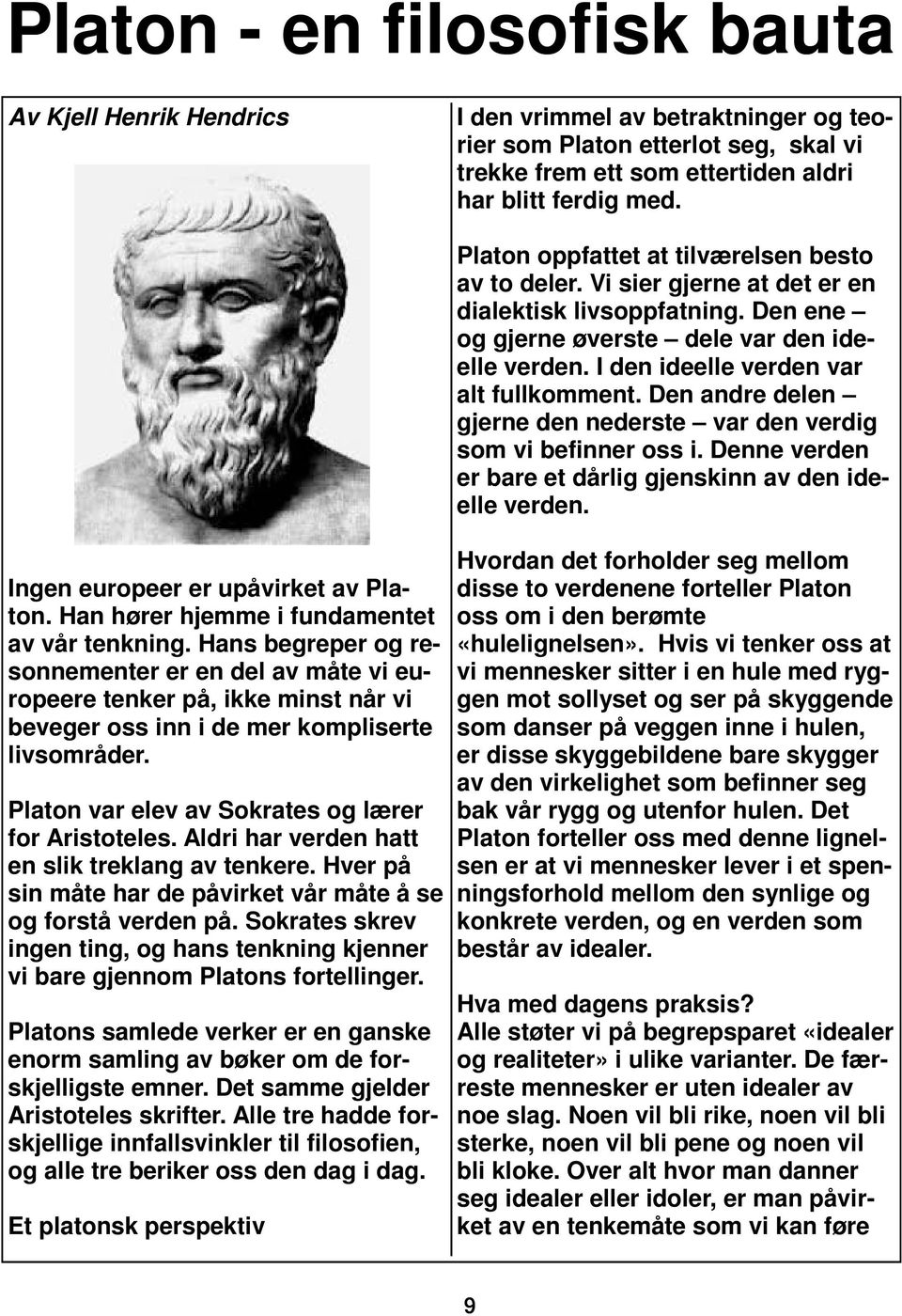 Hans begreper og resonnementer er en del av måte vi europeere tenker på, ikke minst når vi beveger oss inn i de mer kompliserte livsområder. Platon var elev av Sokrates og lærer for Aristoteles.