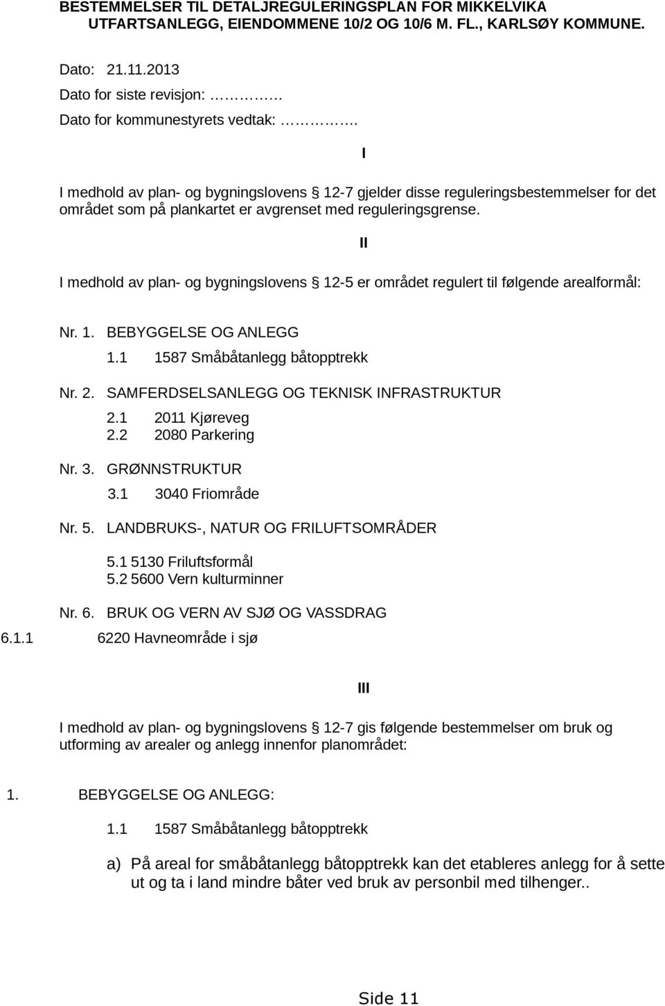 I medhold av plan- og bygningslovens 12-5 er området regulert til følgende arealformål: I II Nr. 1. BEBYGGELSE OG ANLEGG 1.1 1587 Småbåtanlegg båtopptrekk Nr. 2.