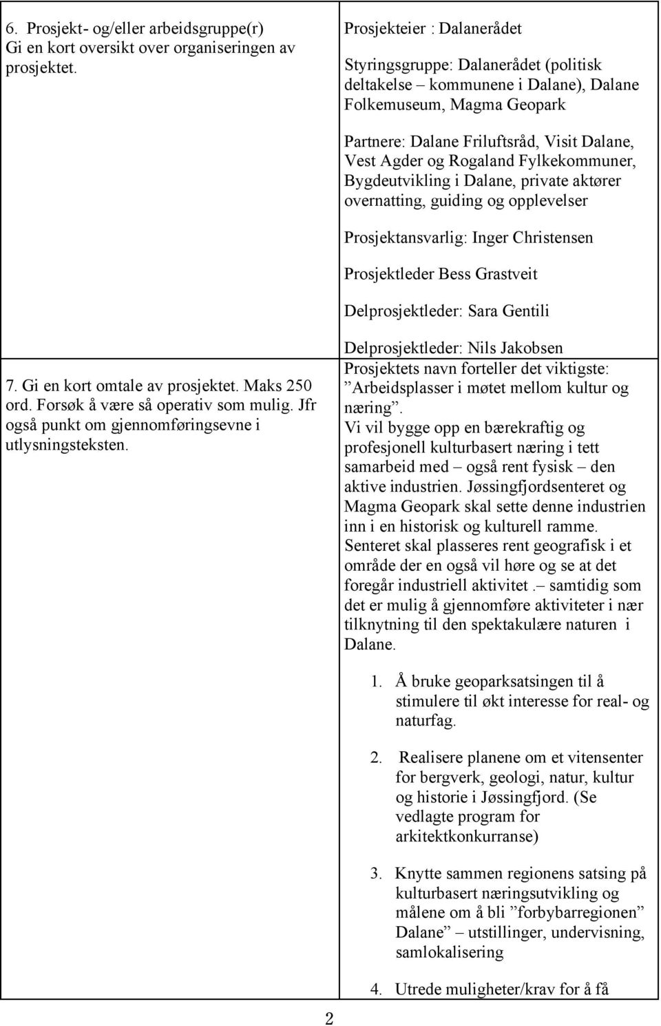 Fylkekommuner, Bygdeutvikling i Dalane, private aktører overnatting, guiding og opplevelser Prosjektansvarlig: Inger Christensen Prosjektleder Bess Grastveit Delprosjektleder: Sara Gentili 7.