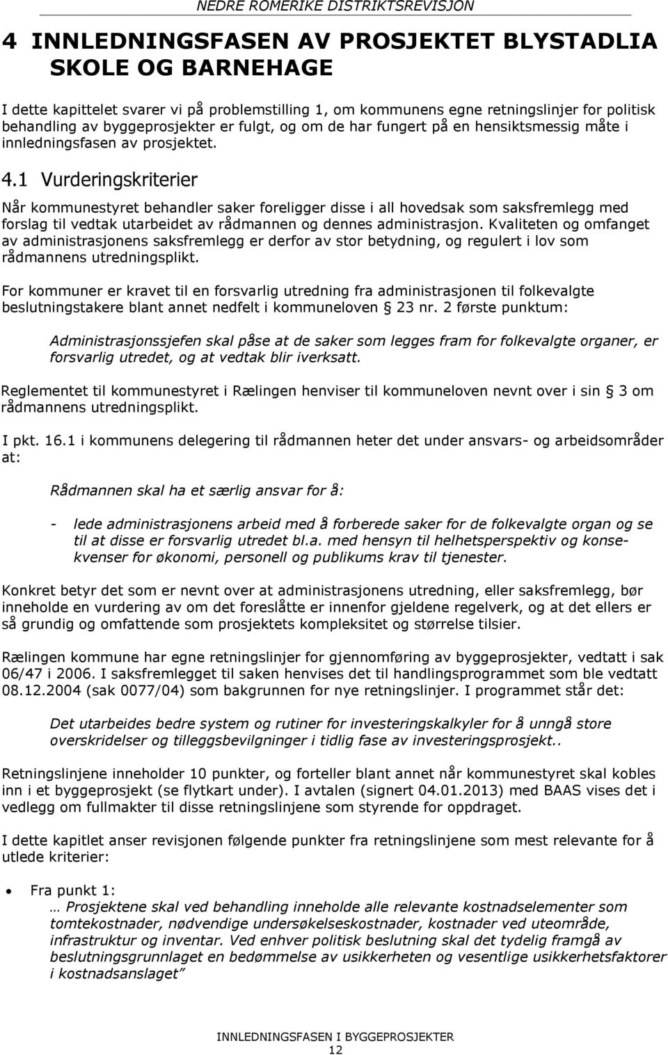 1 Vurderingskriterier Når kommunestyret behandler saker foreligger disse i all hovedsak som saksfremlegg med forslag til vedtak utarbeidet av rådmannen og dennes administrasjon.