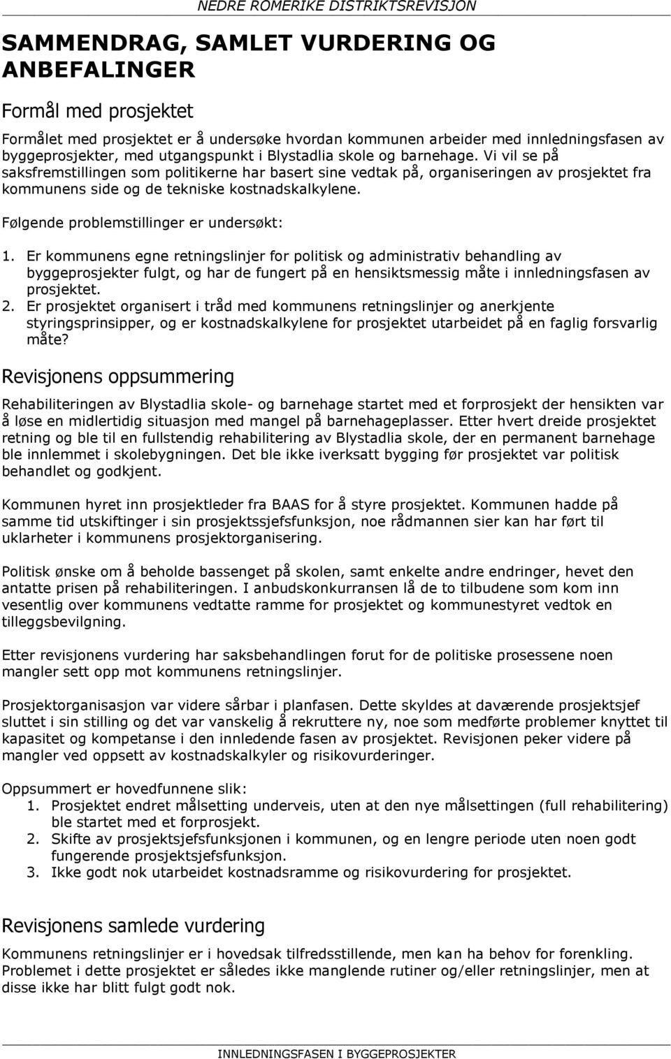 Vi vil se på saksfremstillingen som politikerne har basert sine vedtak på, organiseringen av prosjektet fra kommunens side og de tekniske kostnadskalkylene. Følgende problemstillinger er undersøkt: 1.