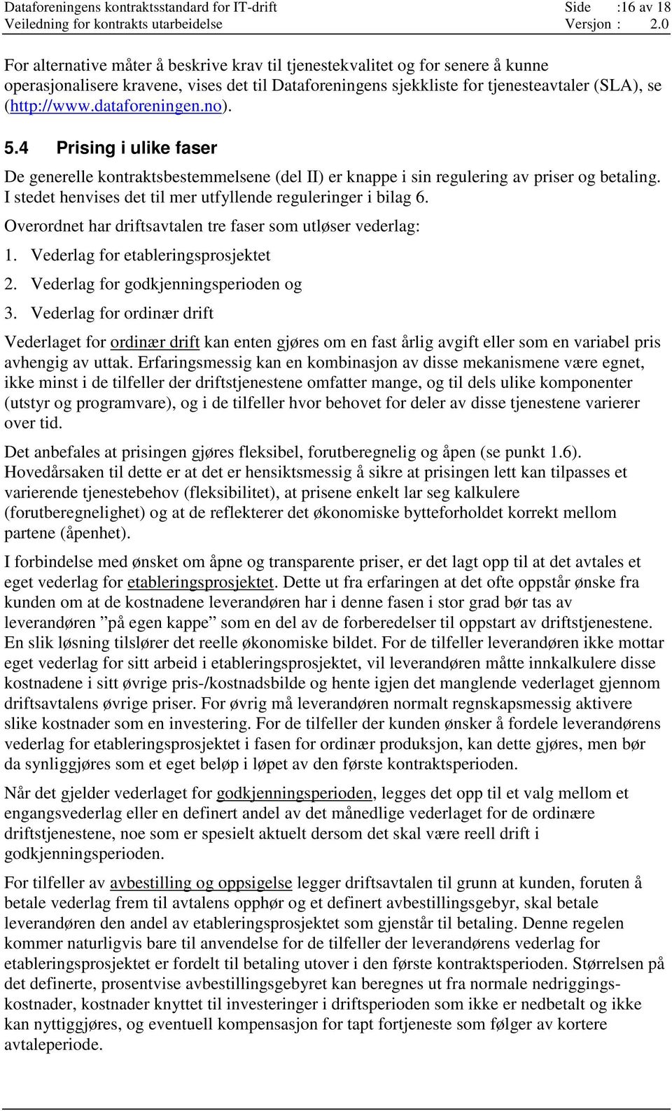 I stedet henvises det til mer utfyllende reguleringer i bilag 6. Overordnet har driftsavtalen tre faser som utløser vederlag: 1. Vederlag for etableringsprosjektet 2.