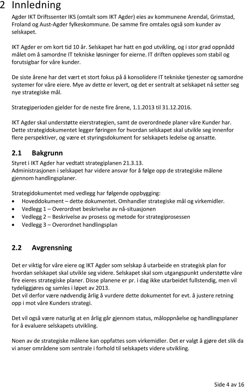 IT driften oppleves som stabil og forutsigbar for våre kunder. De siste årene har det vært et stort fokus på å konsolidere IT tekniske tjenester og samordne systemer for våre eiere.