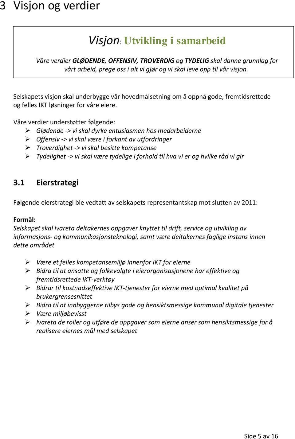 Våre verdier understøtter følgende: Glødende -> vi skal dyrke entusiasmen hos medarbeiderne Offensiv -> vi skal være i forkant av utfordringer Troverdighet -> vi skal besitte kompetanse Tydelighet ->