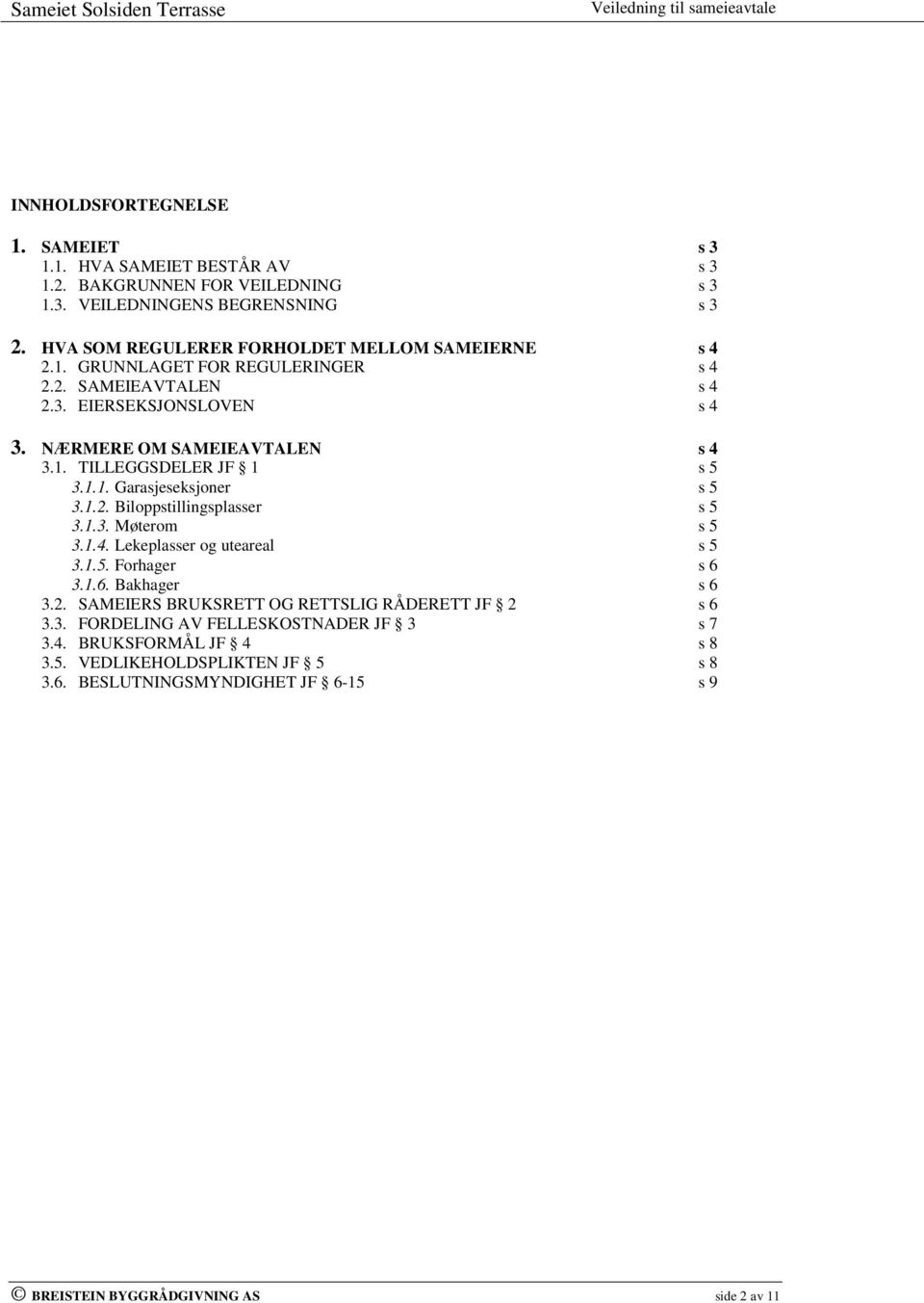 1.1. Garasjeseksjoner s 5 3.1.2. Biloppstillingsplasser s 5 3.1.3. Møterom s 5 3.1.4. Lekeplasser og uteareal s 5 3.1.5. Forhager s 6 3.1.6. Bakhager s 6 3.2. SAMEIERS BRUKSRETT OG RETTSLIG RÅDERETT JF 2 s 6 3.