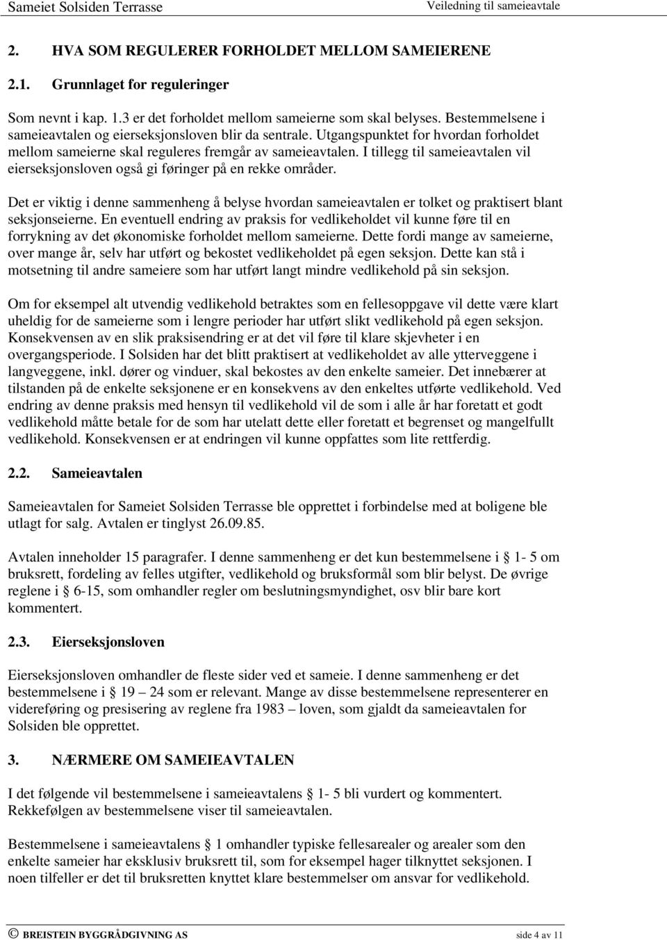 I tillegg til sameieavtalen vil eierseksjonsloven også gi føringer på en rekke områder. Det er viktig i denne sammenheng å belyse hvordan sameieavtalen er tolket og praktisert blant seksjonseierne.