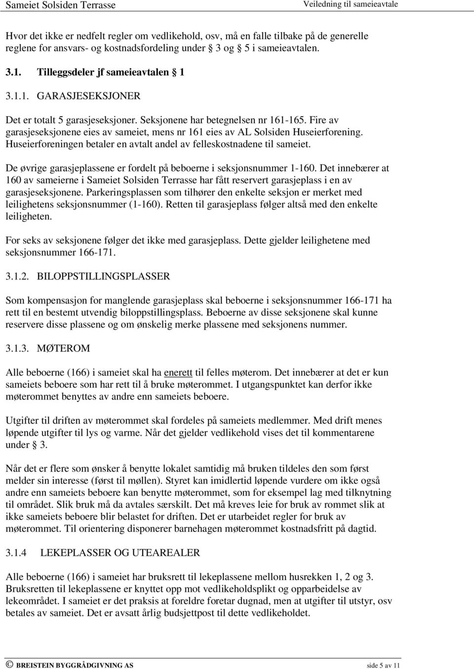 Fire av garasjeseksjonene eies av sameiet, mens nr 161 eies av AL Solsiden Huseierforening. Huseierforeningen betaler en avtalt andel av felleskostnadene til sameiet.