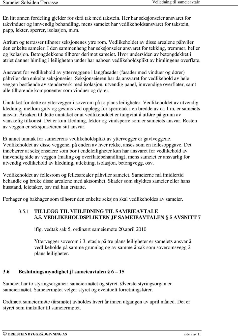 Vedlikeholdet av disse arealene påhviler den enkelte sameier. I den sammenheng har seksjonseier ansvaret for tekking, tremmer, heller og isolasjon. Betongdekkene tilhører derimot sameiet.