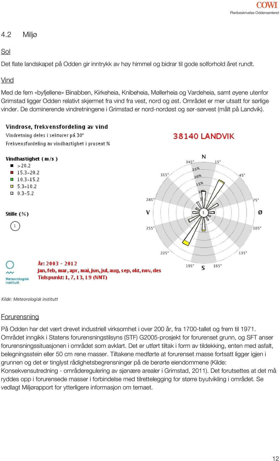 Området er mer utsatt for sørlige vinder. De dominerende vindretningene i Grimstad er nord-nordøst og sør-sørvest (målt på Landvik).