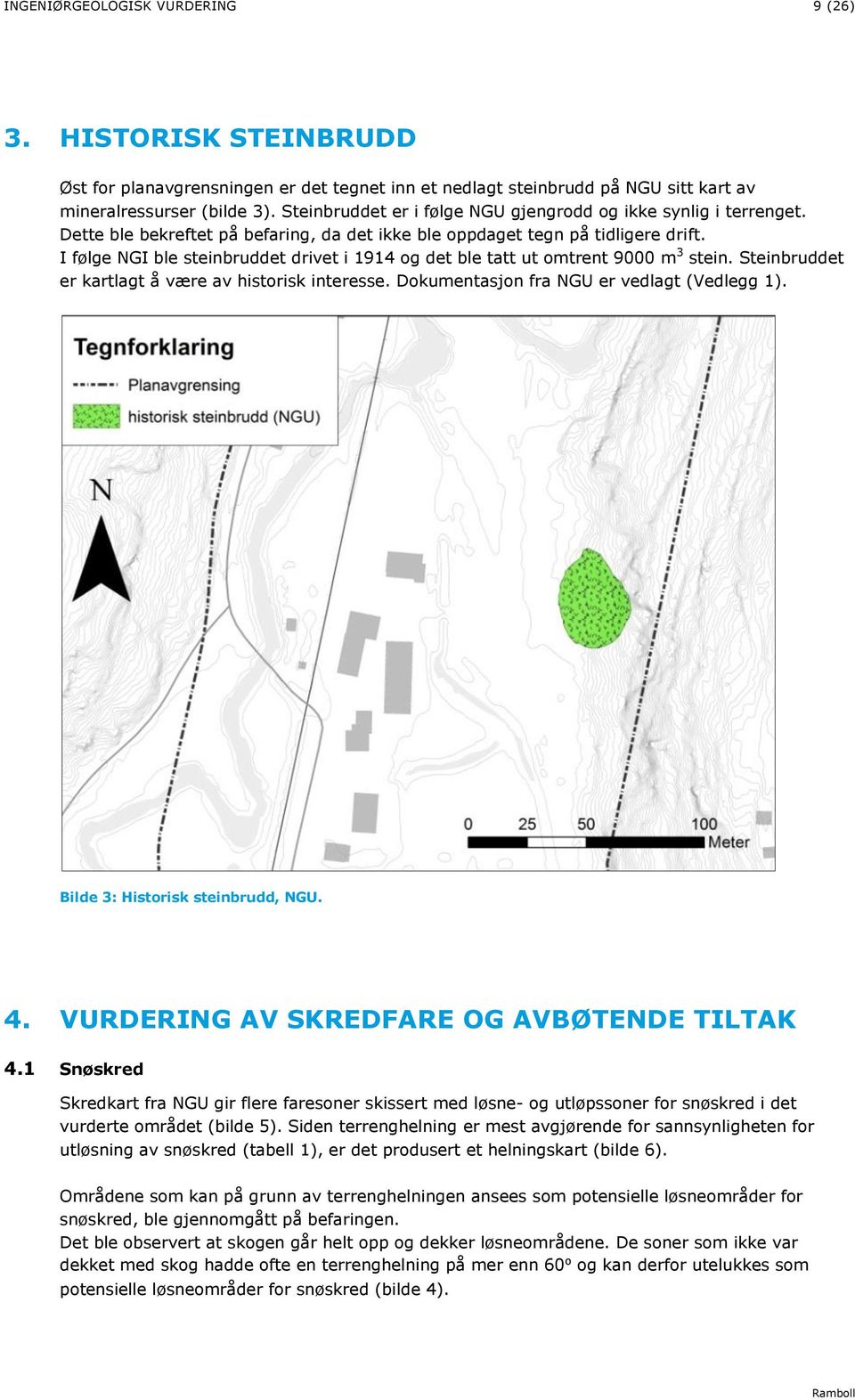 I følge NGI ble steinbruddet drivet i 1914 og det ble tatt ut omtrent 9000 m 3 stein. Steinbruddet er kartlagt å være av historisk interesse. Dokumentasjon fra NGU er vedlagt (Vedlegg 1).