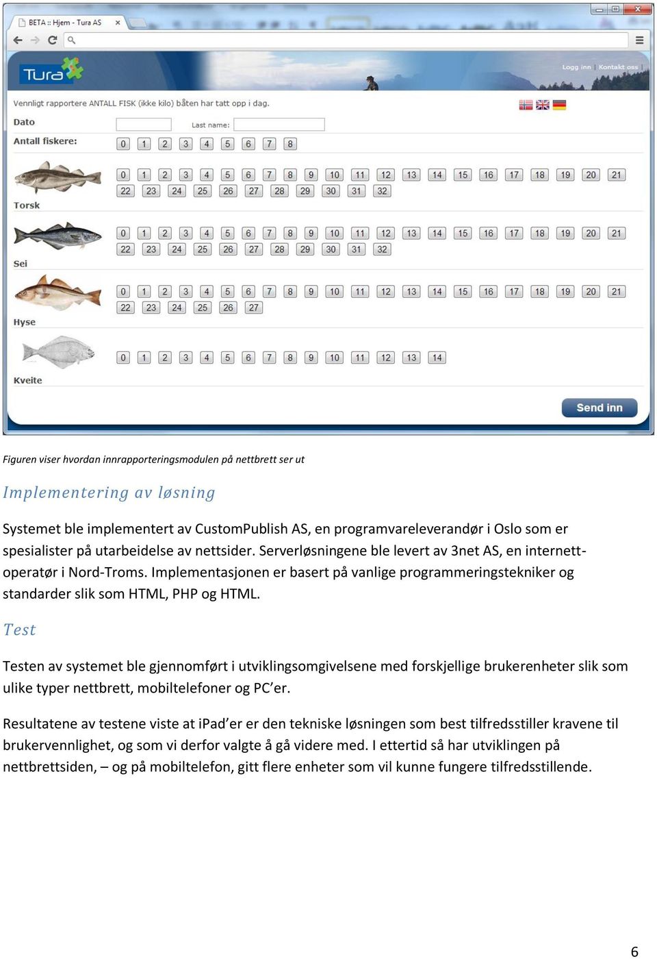 Implementasjonen er basert på vanlige programmeringstekniker og standarder slik som HTML, PHP og HTML.