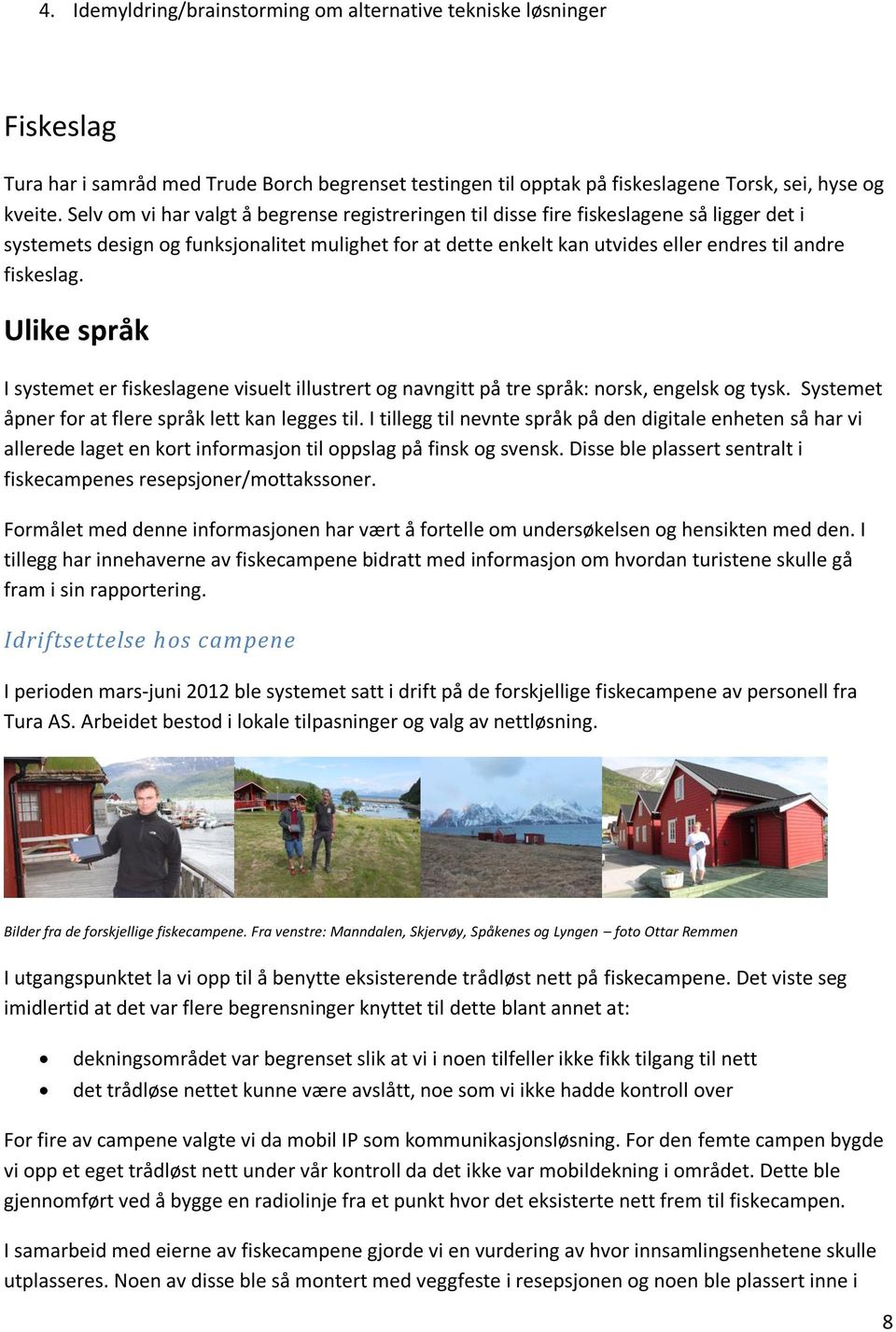 Ulike språk I systemet er fiskeslagene visuelt illustrert og navngitt på tre språk: norsk, engelsk og tysk. Systemet åpner for at flere språk lett kan legges til.