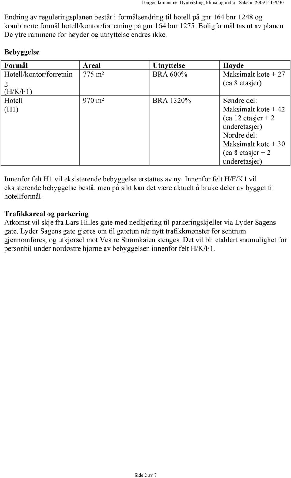 Bebyggelse Formål Areal Utnyttelse Høyde Hotell/kontor/forretnin g (H/K/F1) 775 m² BRA 600% Maksimalt kote + 27 (ca 8 etasjer) Hotell (H1) 970 m² BRA 1320% Søndre del: Maksimalt kote + 42 (ca 12