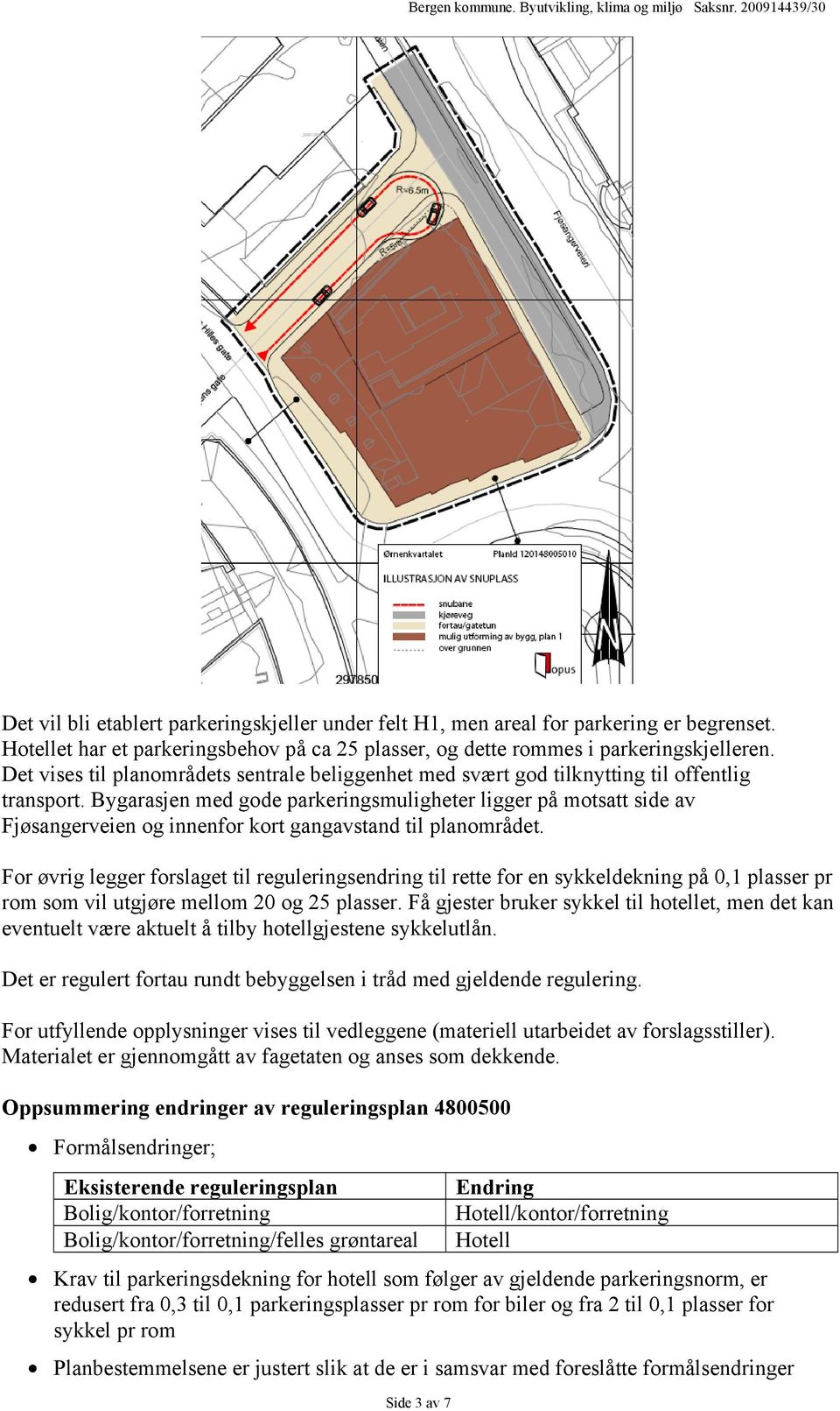 Bygarasjen med gode parkeringsmuligheter ligger på motsatt side av Fjøsangerveien og innenfor kort gangavstand til planområdet.