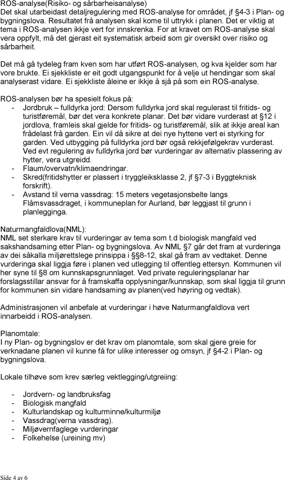 Det må gå tydeleg fram kven som har utført ROS-analysen, og kva kjelder som har vore brukte. Ei sjekkliste er eit godt utgangspunkt for å velje ut hendingar som skal analyserast vidare.