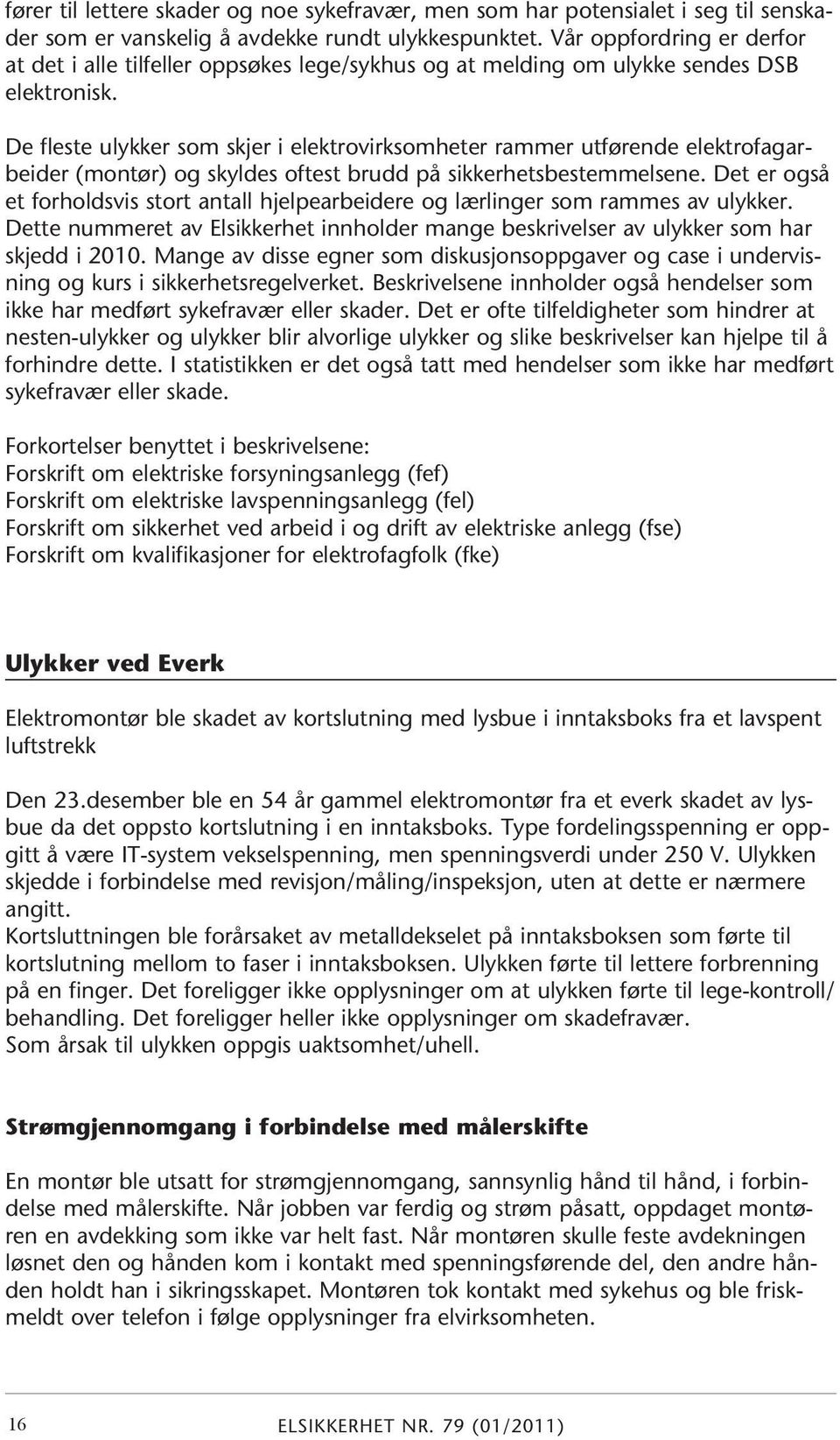 De fleste ulykker som skjer i elektrovirksomheter rammer utførende elektrofagarbeider (montør) og skyldes oftest brudd på sikkerhetsbestemmelsene.