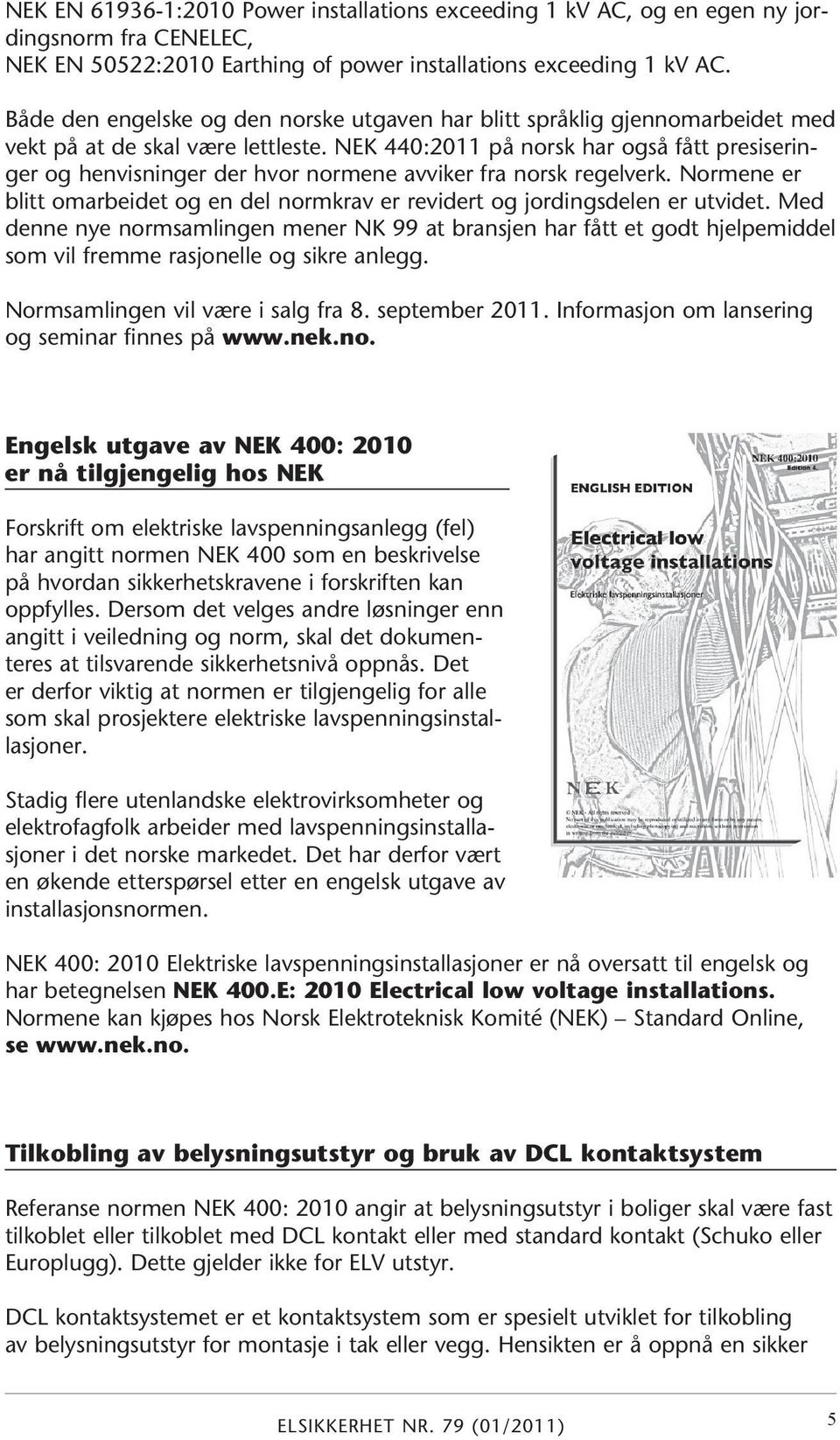 NEK 440:2011 på norsk har også fått presiseringer og henvisninger der hvor normene avviker fra norsk regelverk. Normene er blitt omarbeidet og en del normkrav er revidert og jordingsdelen er utvidet.