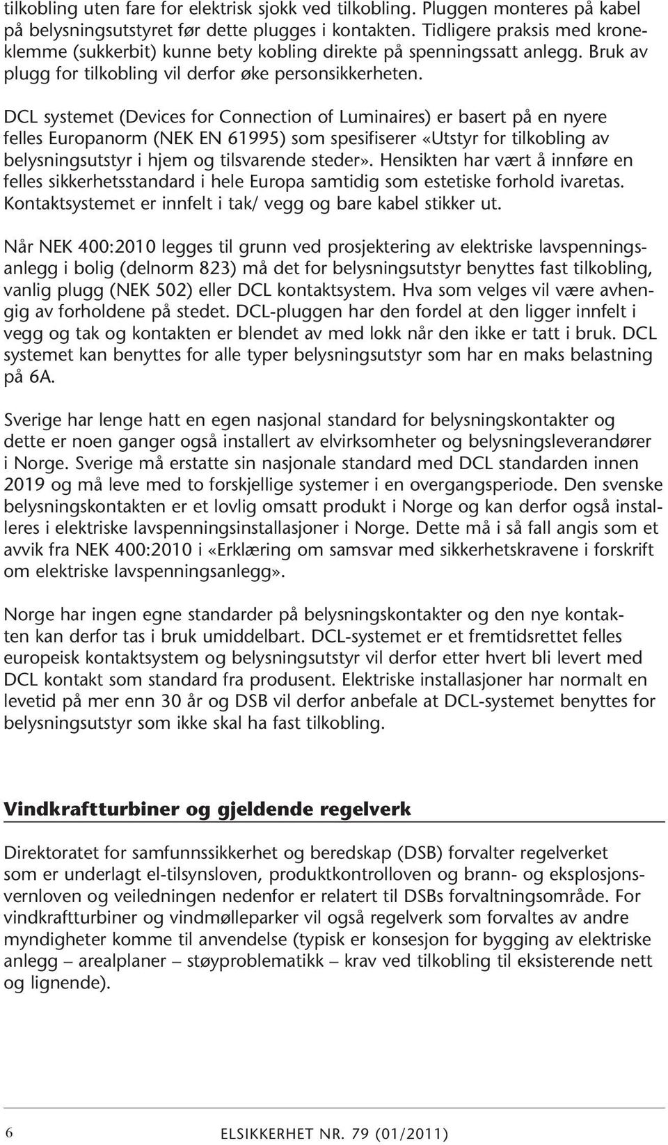 DCL systemet (Devices for Connection of Luminaires) er basert på en nyere felles Europanorm (NEK EN 61995) som spesifiserer «Utstyr for tilkobling av belysningsutstyr i hjem og tilsvarende steder».