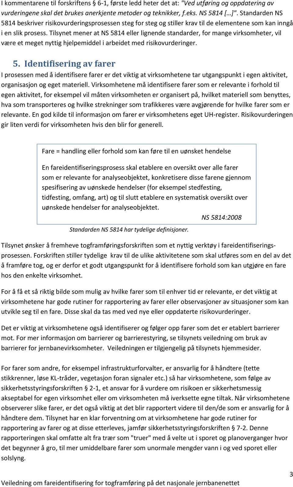 Tilsynet mener at NS 5814 eller lignende standarder, for mange virksomheter, vil være et meget nyttig hjelpemiddel i arbeidet med risikovurderinger. 5. Identifisering av farer I prosessen med å identifisere farer er det viktig at virksomhetene tar utgangspunkt i egen aktivitet, organisasjon og eget materiell.