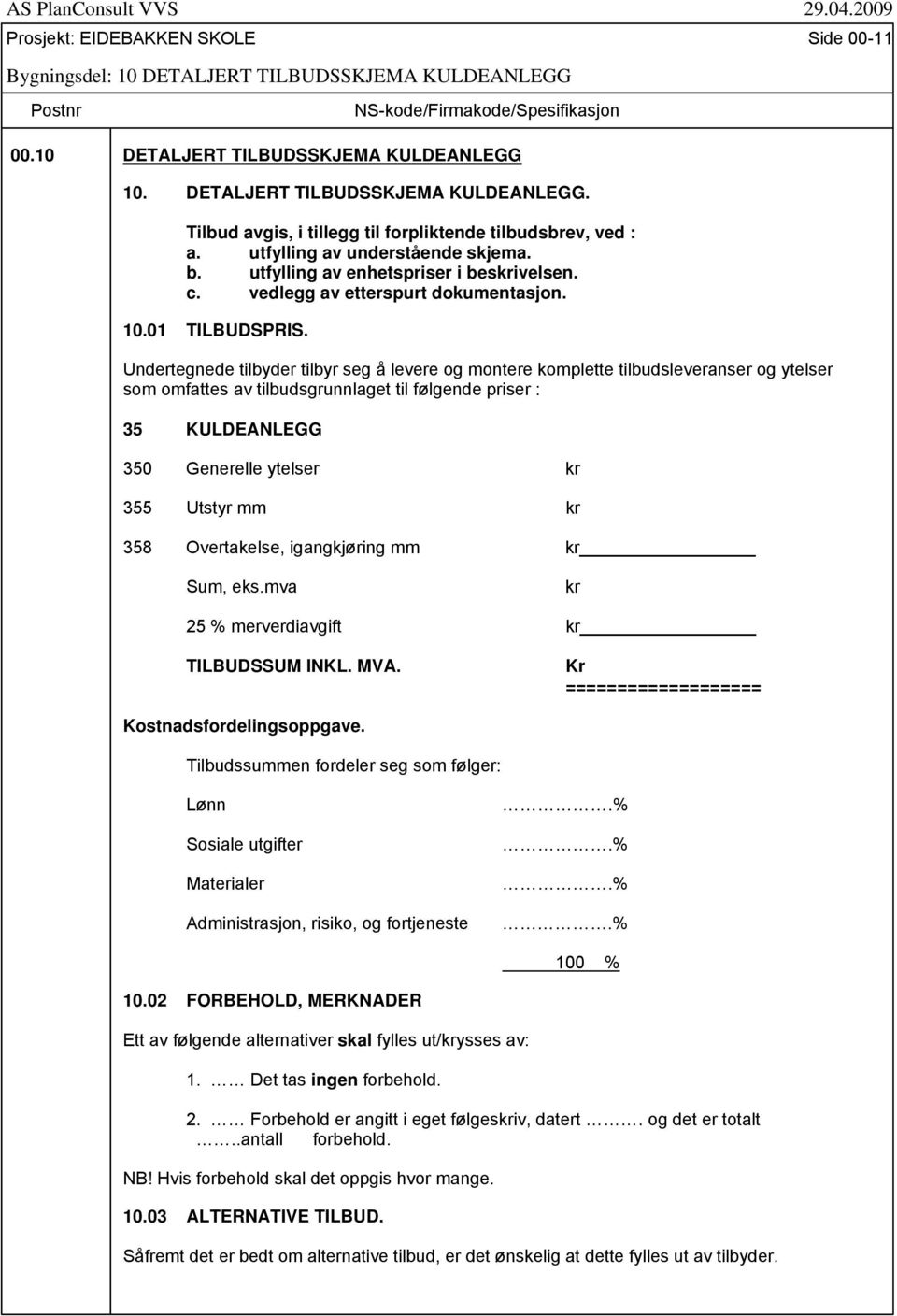 Undertegnede tilbyder tilbyr seg å levere og montere komplette tilbudsleveranser og ytelser som omfattes av tilbudsgrunnlaget til følgende priser : 35 KULDEANLEGG 350 Generelle ytelser kr 355 Utstyr