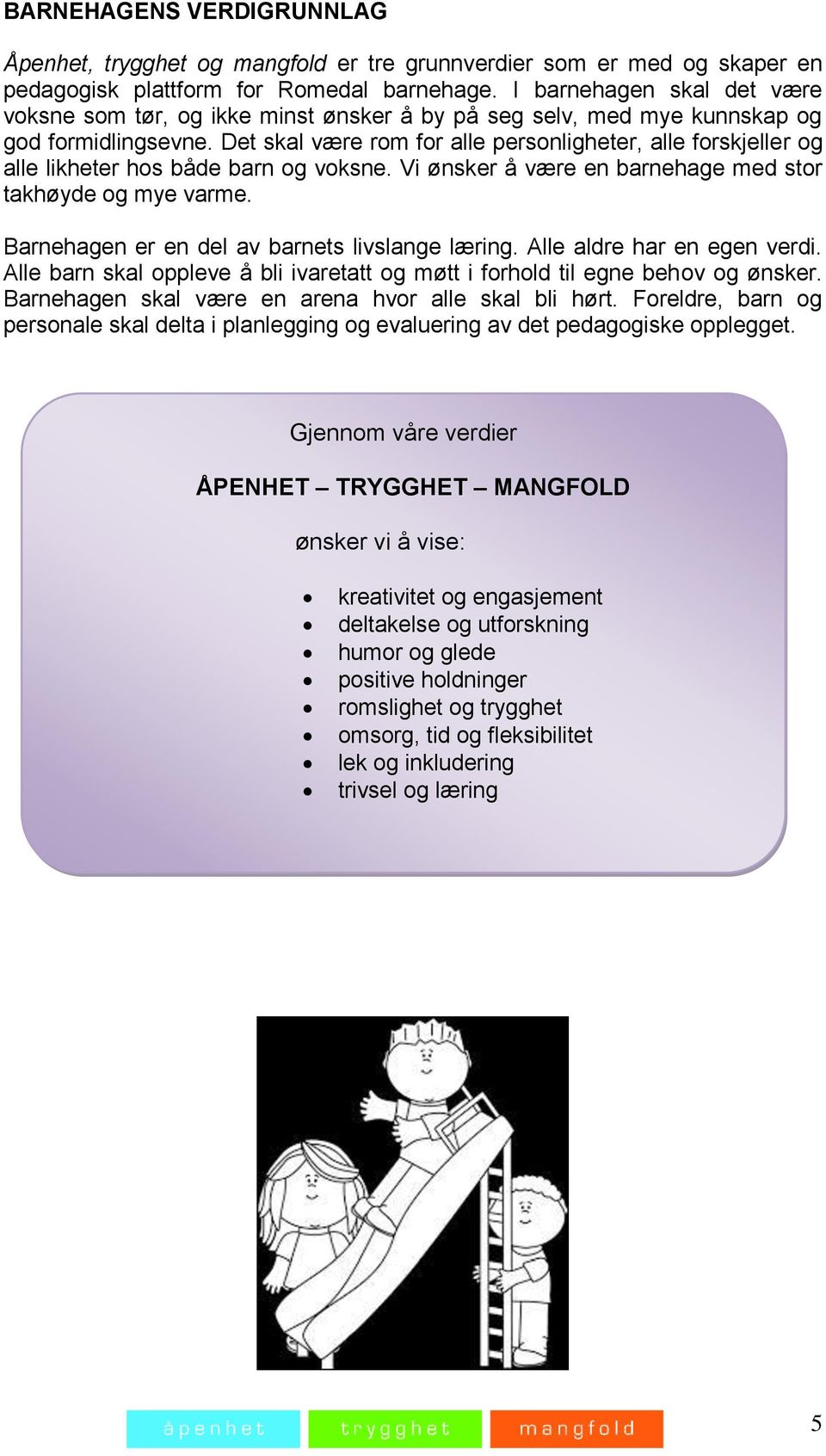 Det skal være rom for alle personligheter, alle forskjeller og alle likheter hos både barn og voksne. Vi ønsker å være en barnehage med stor takhøyde og mye varme.