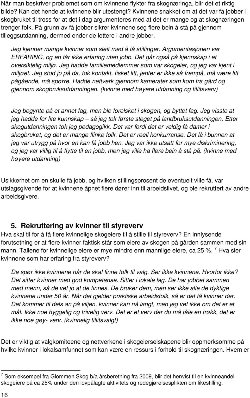 På grunn av få jobber sikrer kvinnene seg flere bein å stå på gjennom tilleggsutdanning, dermed ender de lettere i andre jobber. Jeg kjenner mange kvinner som sleit med å få stillinger.