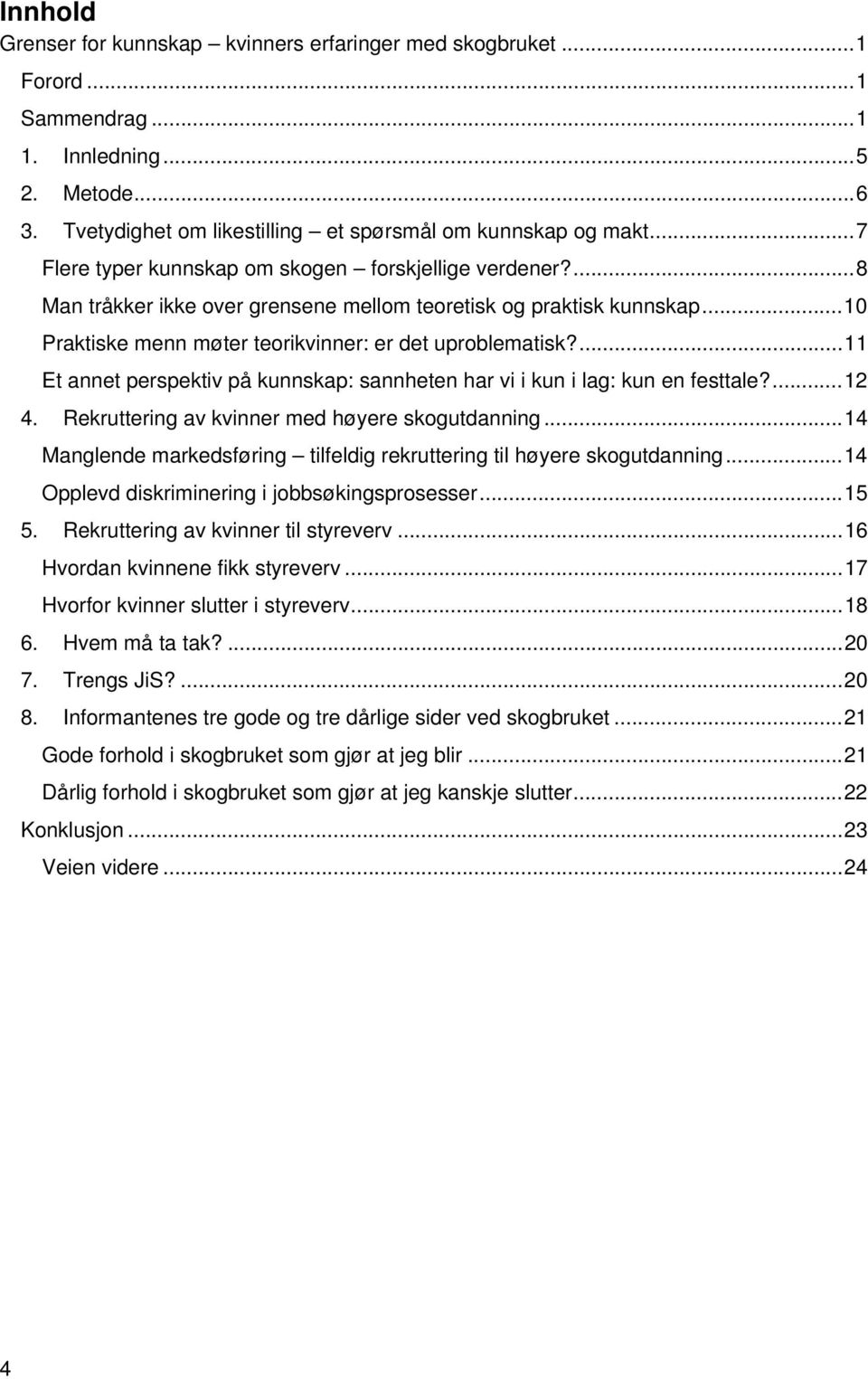 ... 11 Et annet perspektiv på kunnskap: sannheten har vi i kun i lag: kun en festtale?... 12 4. Rekruttering av kvinner med høyere skogutdanning.