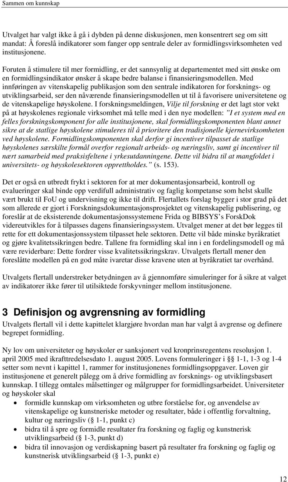 Med innføringen av vitenskapelig publikasjon som den sentrale indikatoren for forsknings- og utviklingsarbeid, ser den nåværende finansieringsmodellen ut til å favorisere universitetene og de