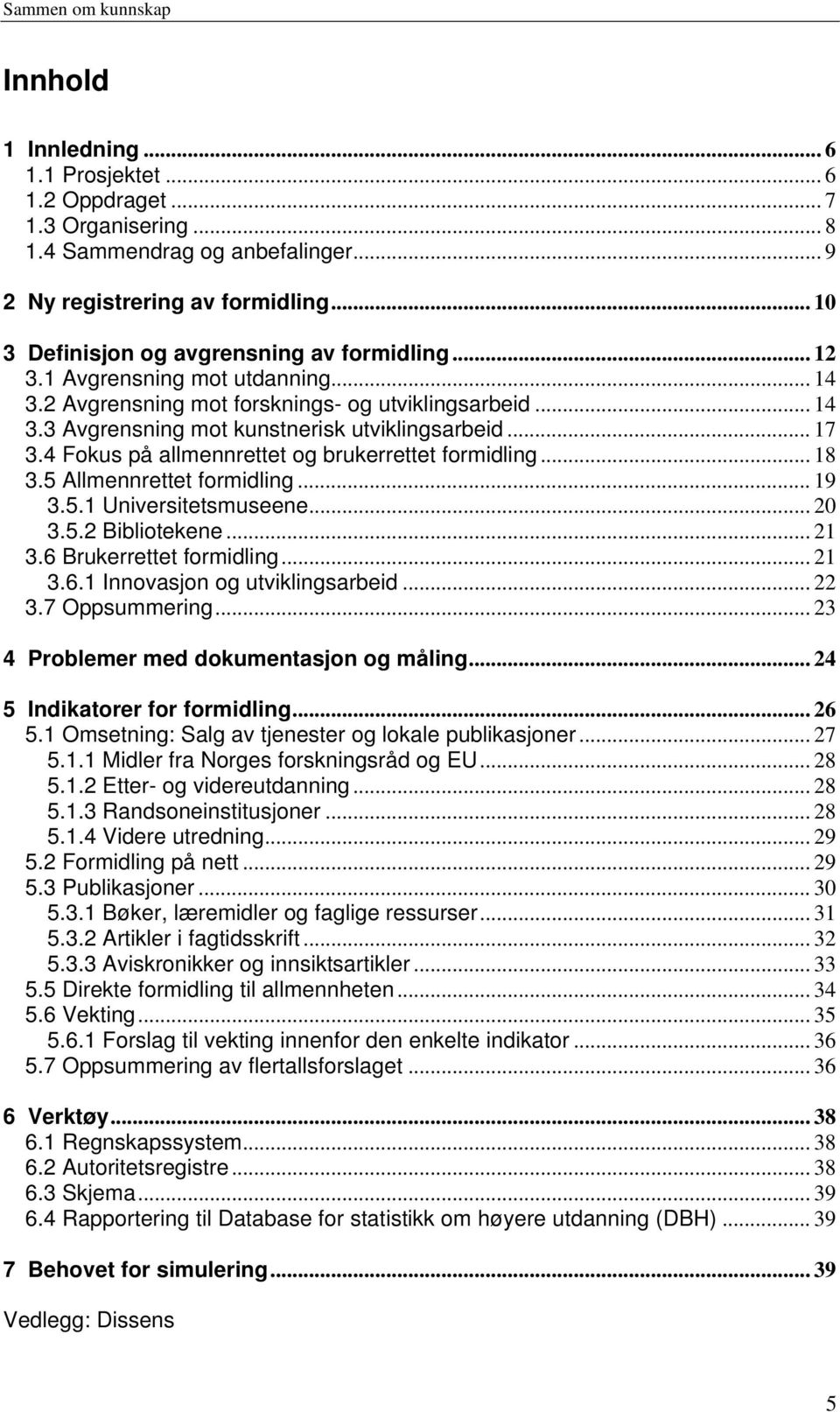 .. 17 3.4 Fokus på allmennrettet og brukerrettet formidling... 18 3.5 Allmennrettet formidling... 19 3.5.1 Universitetsmuseene... 20 3.5.2 Bibliotekene... 21 3.6 Brukerrettet formidling... 21 3.6.1 Innovasjon og utviklingsarbeid.