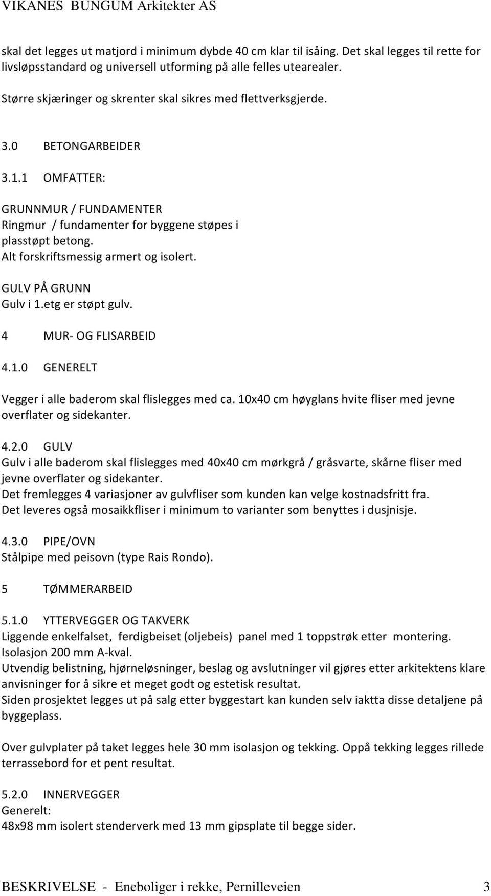 Alt forskriftsmessig armert og isolert. GULV PÅ GRU Gulv i.etg er støpt gulv. MUR- OG FLISARBEID..0 GEERELT Vegger i alle baderom skal flislegges med ca.