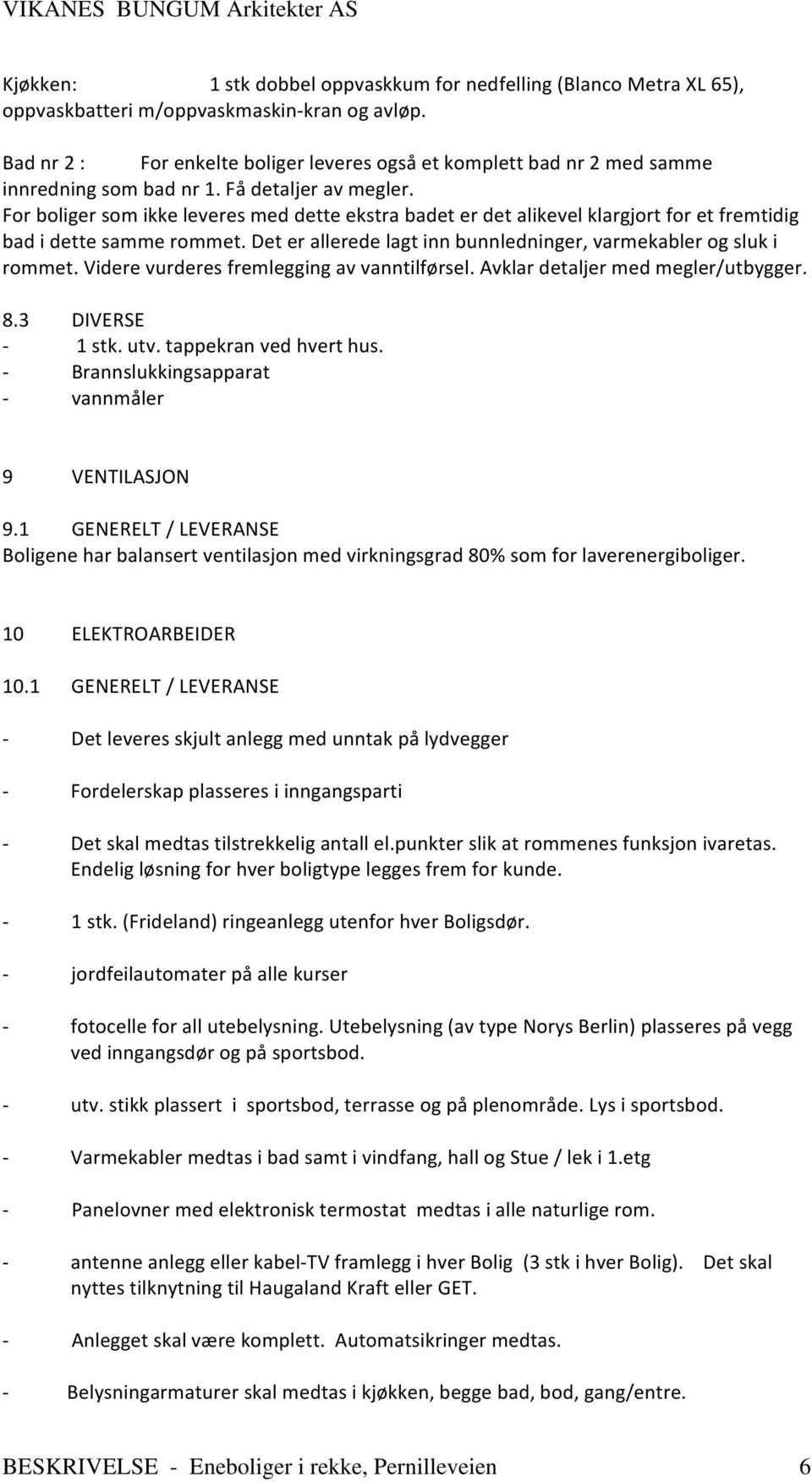 For boliger som ikke leveres med dette ekstra badet er det alikevel klargjort for et fremtidig bad i dette samme rommet. Det er allerede lagt inn bunnledninger, varmekabler og sluk i rommet.