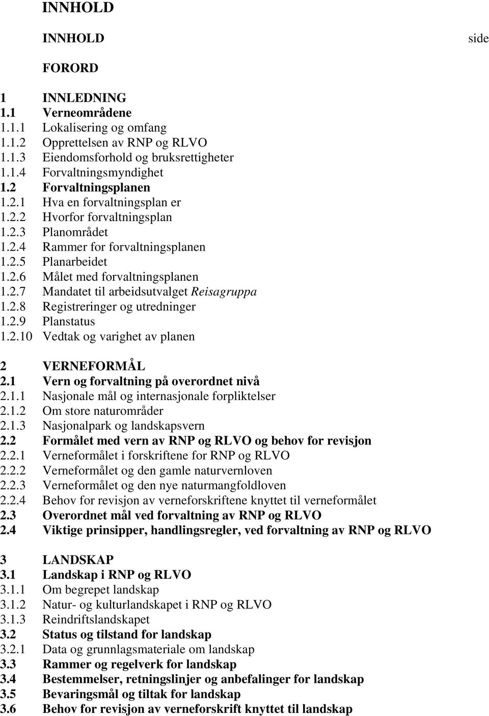 2.8 Registreringer og utredninger 1.2.9 Planstatus 1.2.10 Vedtak og varighet av planen 2 VERNEFORMÅL 2.1 Vern og forvaltning på overordnet nivå 2.1.1 Nasjonale mål og internasjonale forpliktelser 2.1.2 Om store naturområder 2.