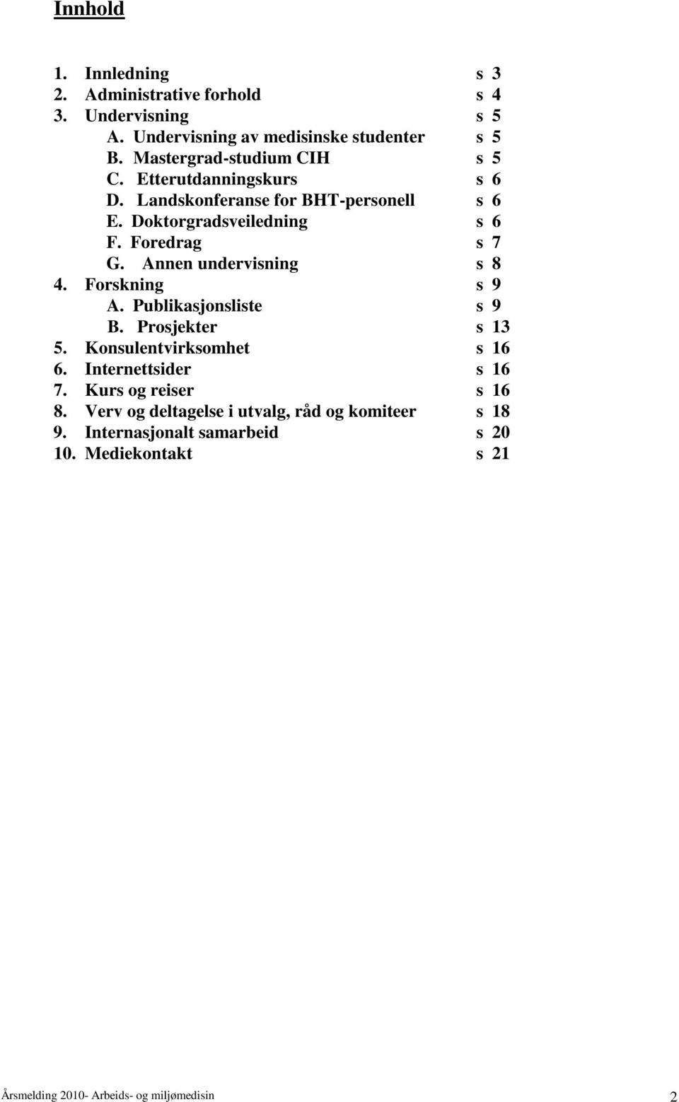 Annen undervisning s 8 4. Forskning s 9 A. Publikasjonsliste s 9 B. Prosjekter s 13 5. Konsulentvirksomhet s 16 6. Internettsider s 16 7.