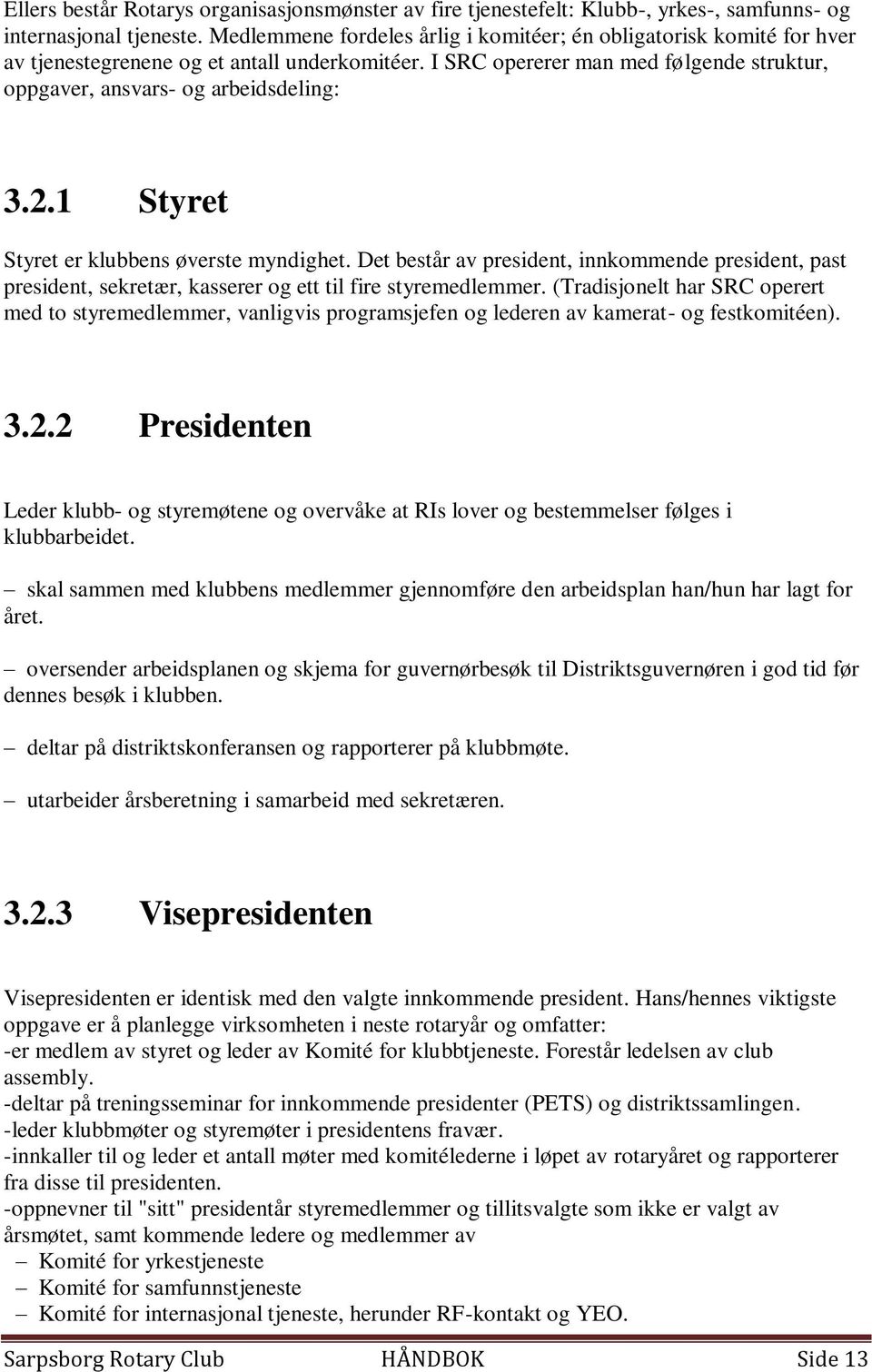 1 Styret Styret er klubbens øverste myndighet. Det består av president, innkommende president, past president, sekretær, kasserer og ett til fire styremedlemmer.