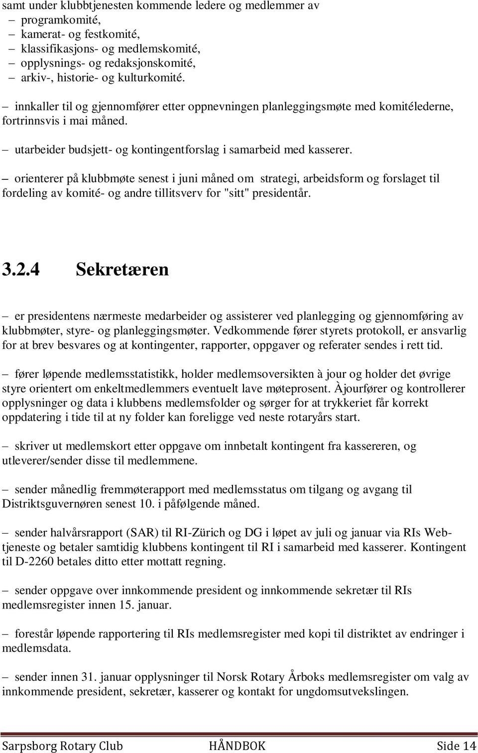 orienterer på klubbmøte senest i juni måned om strategi, arbeidsform og forslaget til fordeling av komité- og andre tillitsverv for "sitt" presidentår. 3.2.