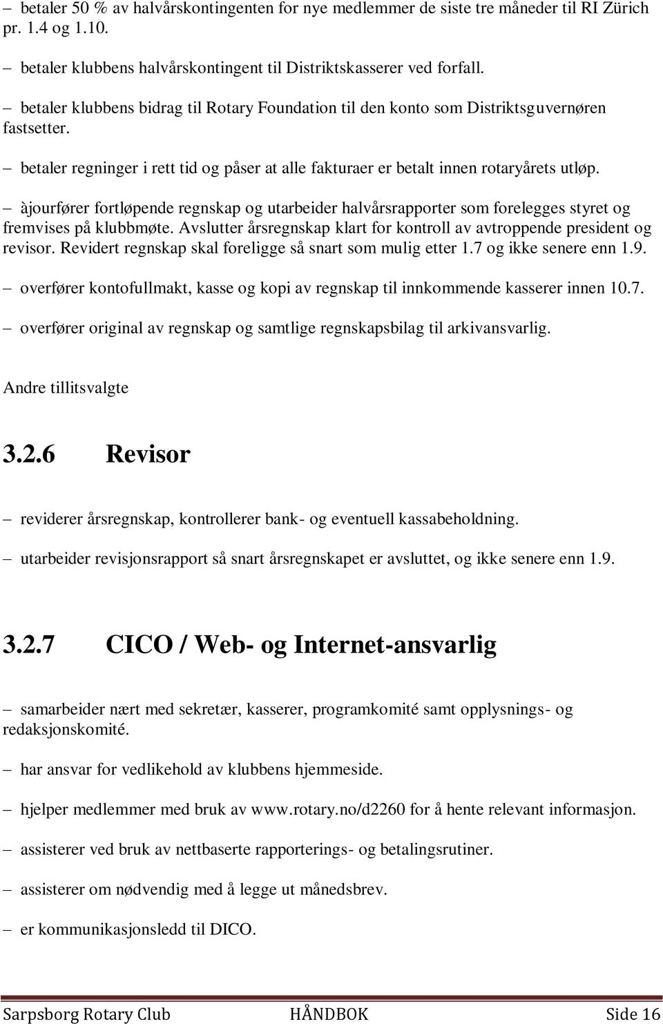 àjourfører fortløpende regnskap og utarbeider halvårsrapporter som forelegges styret og fremvises på klubbmøte. Avslutter årsregnskap klart for kontroll av avtroppende president og revisor.