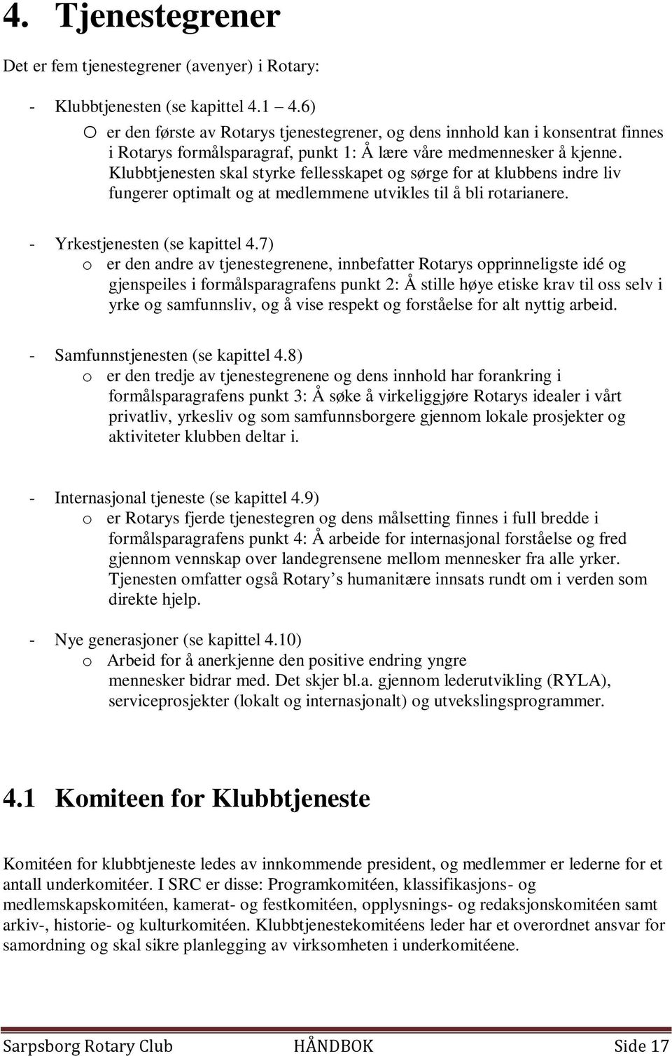 Klubbtjenesten skal styrke fellesskapet og sørge for at klubbens indre liv fungerer optimalt og at medlemmene utvikles til å bli rotarianere. - Yrkestjenesten (se kapittel 4.