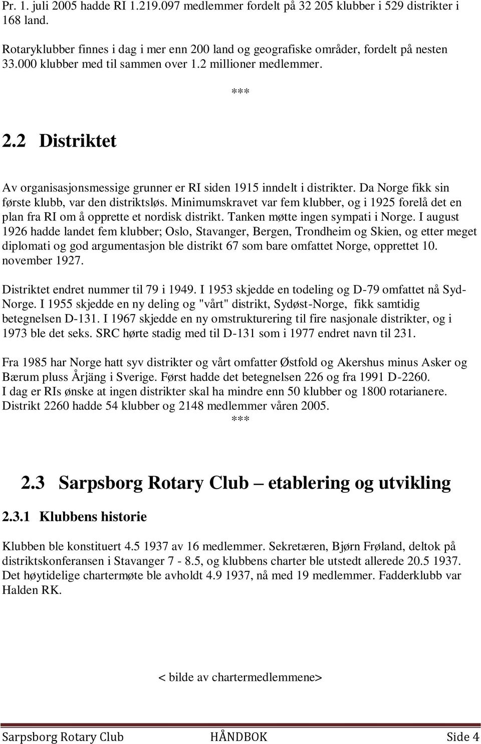 Minimumskravet var fem klubber, og i 1925 forelå det en plan fra RI om å opprette et nordisk distrikt. Tanken møtte ingen sympati i Norge.