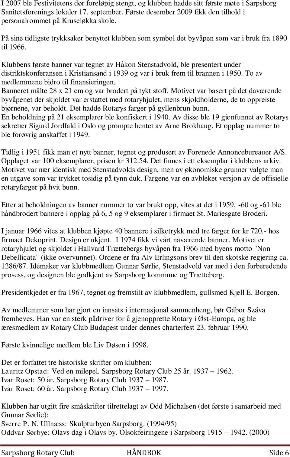 Klubbens første banner var tegnet av Håkon Stenstadvold, ble presentert under distriktskonferansen i Kristiansand i 1939 og var i bruk frem til brannen i 1950.