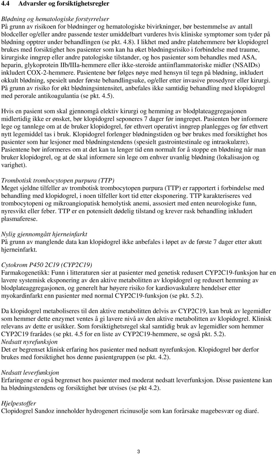 I likhet med andre platehemmere bør klopidogrel brukes med forsiktighet hos pasienter som kan ha øket blødningsrisiko i forbindelse med traume, kirurgiske inngrep eller andre patologiske tilstander,