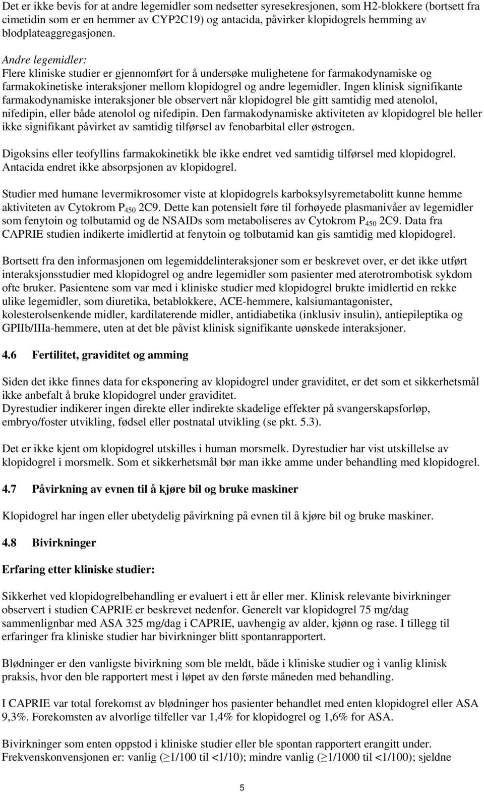 Andre legemidler: Flere kliniske studier er gjennomført for å undersøke mulighetene for farmakodynamiske og farmakokinetiske interaksjoner mellom klopidogrel og andre legemidler.