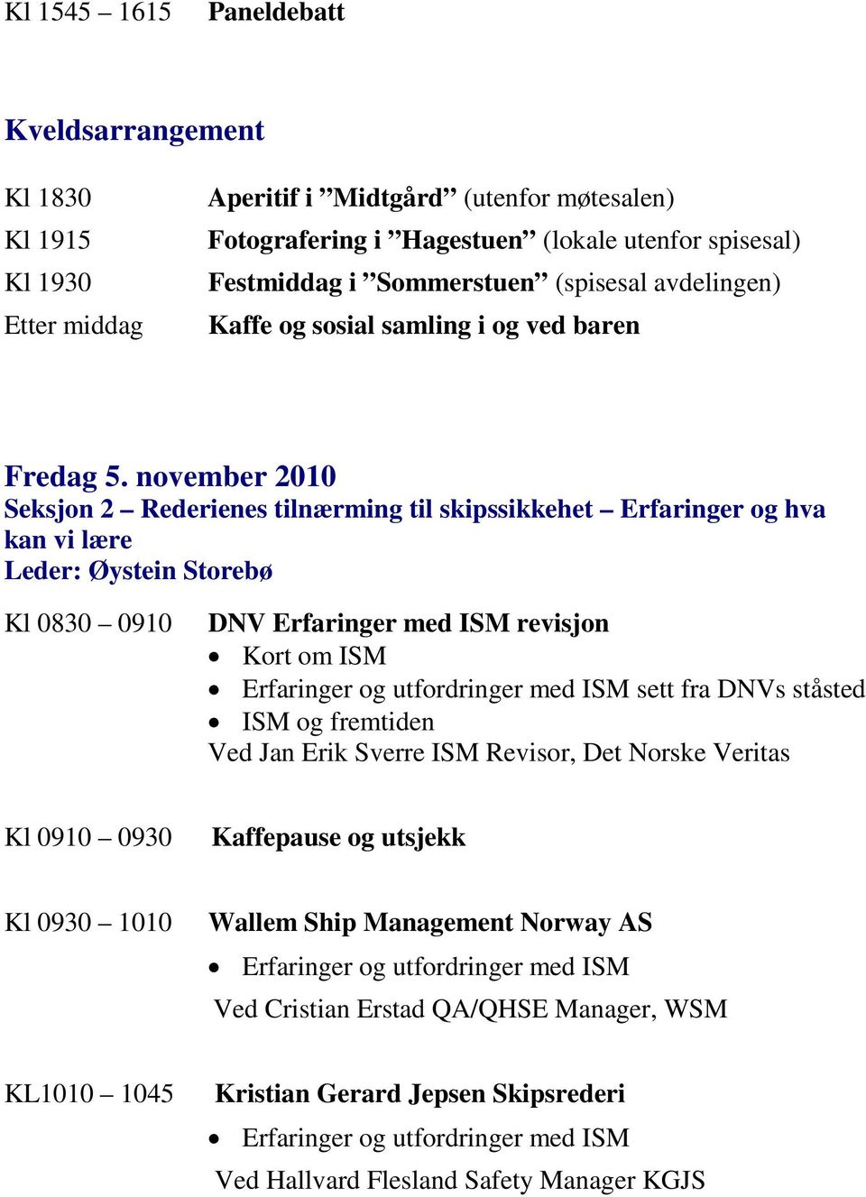 november 2010 Seksjon 2 Rederienes tilnærming til skipssikkehet Erfaringer og hva kan vi lære Leder: Øystein Storebø Kl 0830 0910 DNV Erfaringer med ISM revisjon Kort om ISM Erfaringer og